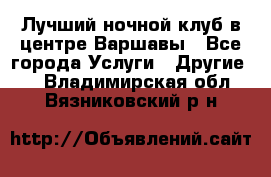 Лучший ночной клуб в центре Варшавы - Все города Услуги » Другие   . Владимирская обл.,Вязниковский р-н